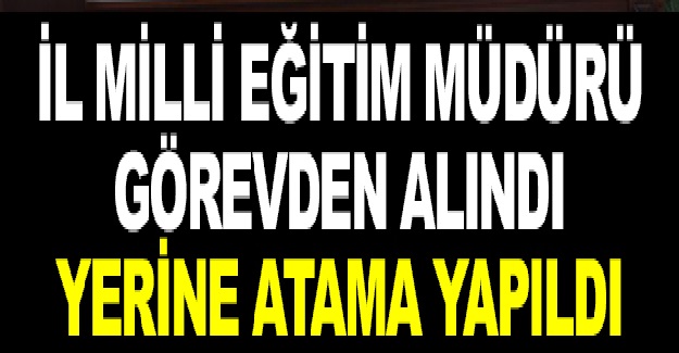 Son Dakika: İl Milli Eğitim Müdürü Görevden Alındı