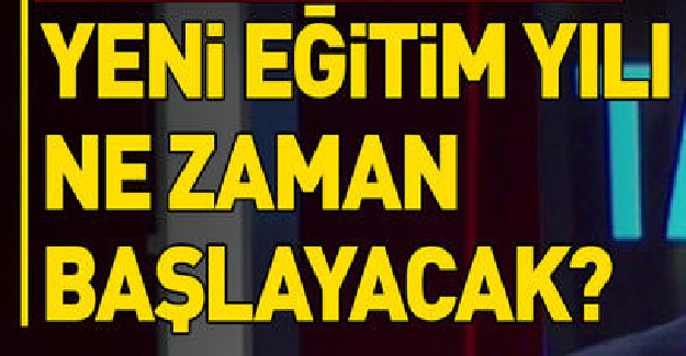 YENİ EĞİTİM ÖĞRETİM YILI NE ZAMAN BAŞLAYACAK?