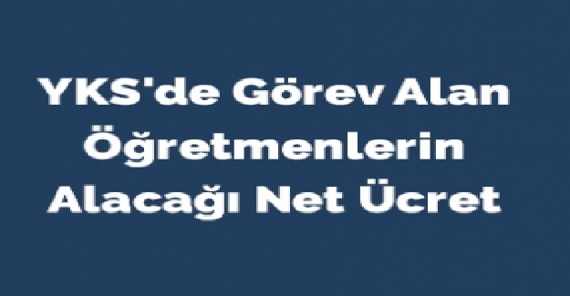 YKS'da Görev Alan Öğretmenler Ne Kadar Ücret Alacak?