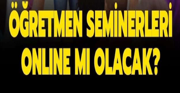 Öğretmenlerin Eylül Ayı Seminerleri Yüz Yüze mi Yapılacak?