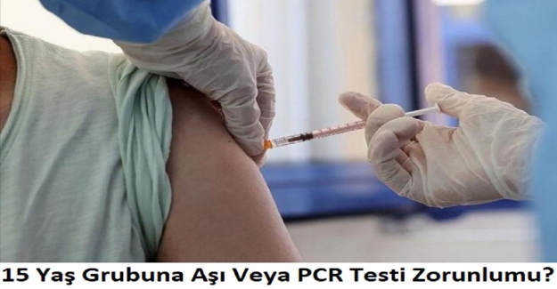15 Yaş Grubuna Aşı Veya PCR Testi Zorunlumu?