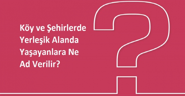 Köy ve Şehirlerde Yerleşik Alanda Yaşayanlara Ne Ad Verilir?