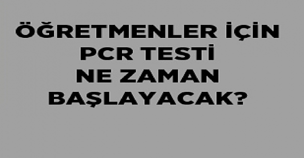 Öğretmenler PCR Testini Ne Zaman Verecek?