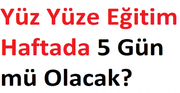 Yüz Yüze Eğitim Haftada 5 Gün mü Olacak?