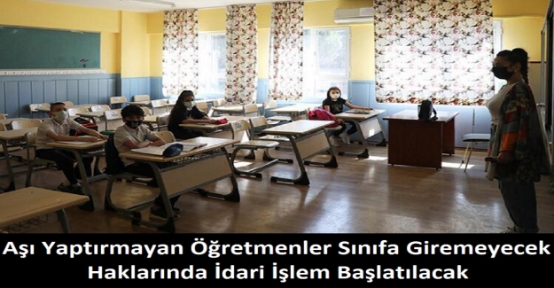 Aşı Yaptırmayan Öğretmenler Sınıfa Giremeyecek, Haklarında İdari İşlem Başlatılacak