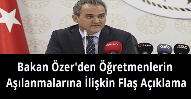 Bakan Özer'den Öğretmenlerin Aşılanmalarına İlişkin Flaş Açıklama
