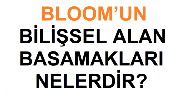 BLOOM’UN BİLİŞSEL ALAN BASAMAKLARI NELERDİR?