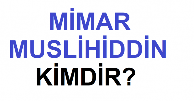 Mimar Muslihiddin Kimdir?