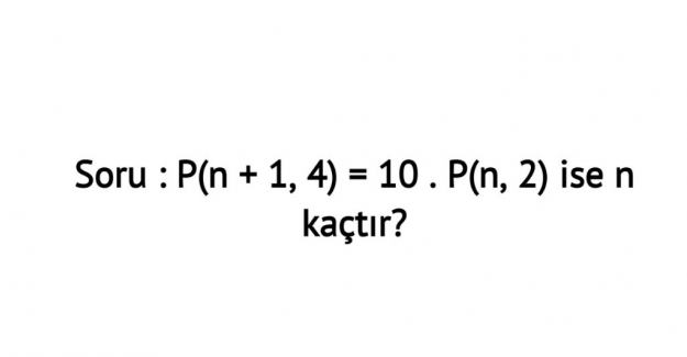 P(n + 1, 4) = 10 . P(n, 2) ise n kaçtır?