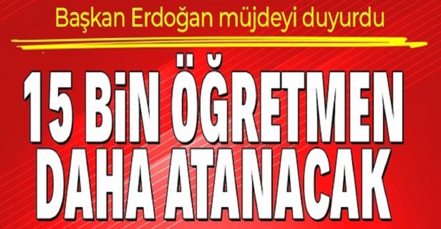 Son Dakika: Cumhurbaşkanı Erdoğan Müjdeyi Verdi. 15 Bin Yeni Öğretmen Ataması Yapılacak