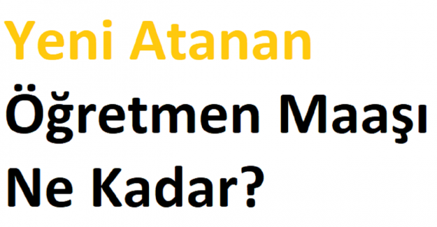 Yeni Atanan Öğretmen Maaşı Ne Kadar?