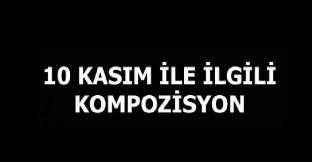 10 Kasım Atatürk’ü Anma İle İlgili Kompozisyon