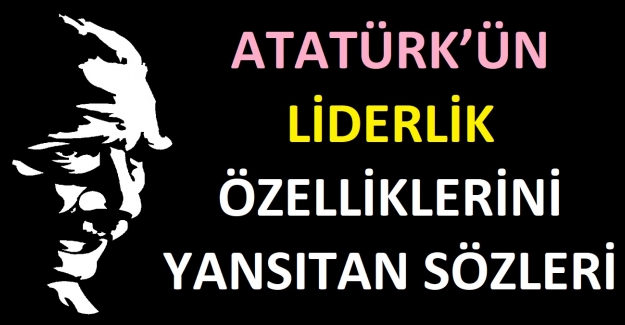 Atatürk’ün Liderlik Özelliklerini Yansıtan Sözleri