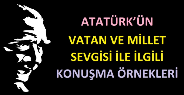 Atatürk’ün Vatan ve Millet Sevgisi İle İlgili Konuşma Örnekleri