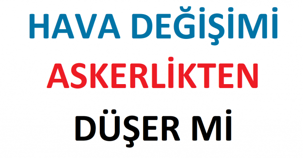 HAVA DEĞİŞİMİ ASKERLİKTEN DÜŞER Mİ?