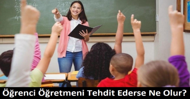 Öğrenci Öğretmeni Tehdit Ederse Ne Olur?