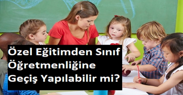 Özel Eğitimden Sınıf Öğretmenliğine Geçiş Yapılabilir mi?