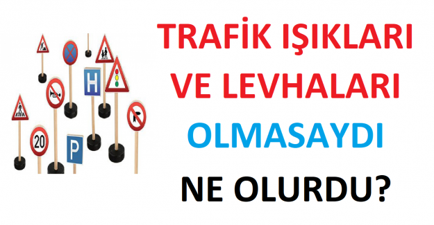 Trafik İşaretleri ve Trafik Levhaları Olmasaydı Neler Olurdu?