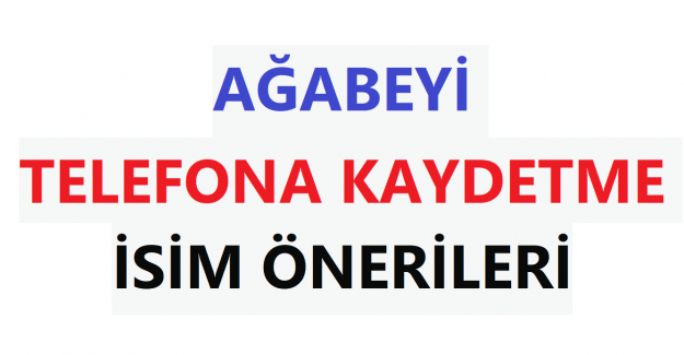 AĞABEYİ TELEFONA KAYDETME İSİM ÖNERİLERİ