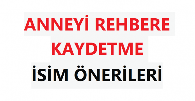 ANNEYİ REHBERE KAYDETME İSİM ÖNERİLERİ