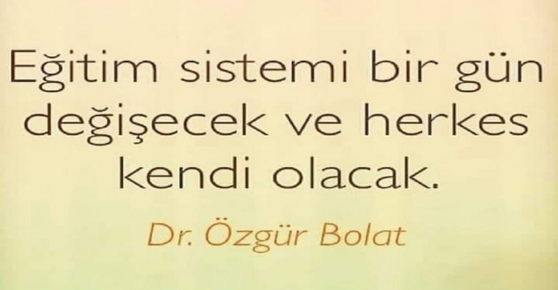 Eğitim Sistemi Bir Gün Değişecek ve Herkes Kendisi Gibi Olacak