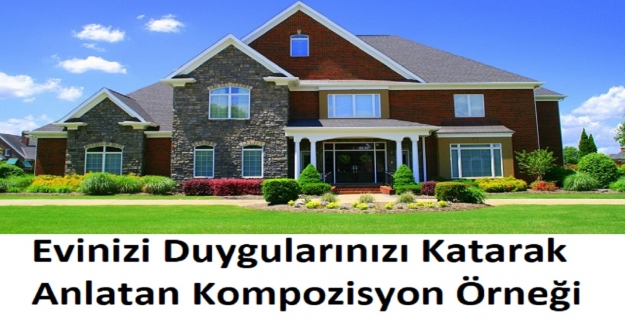 Evinizi Duygularınızı Katarak Anlatan Kompozisyon Örneği