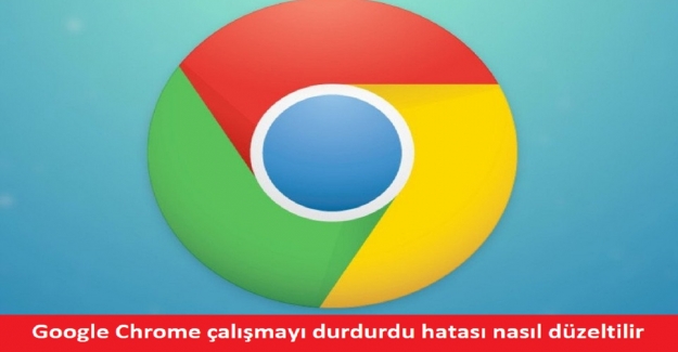 Google Chrome çalışmayı durdurdu hatası nasıl düzeltilir