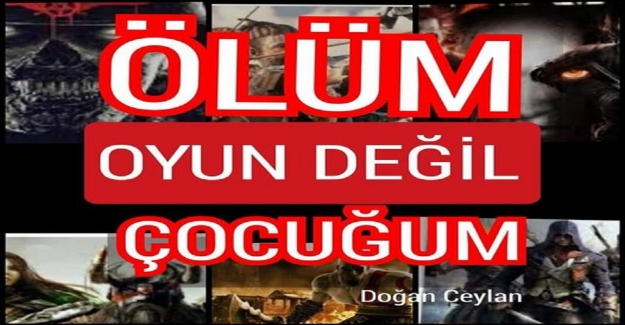 “ÖLÜM” OYUN DEĞİL ÇOCUĞUM