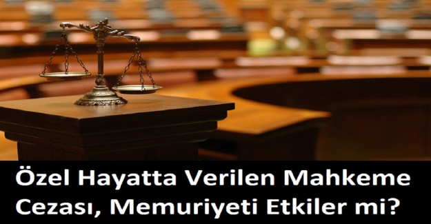 Özel Hayatta Verilen Mahkeme Cezası, Memuriyeti Etkiler mi?