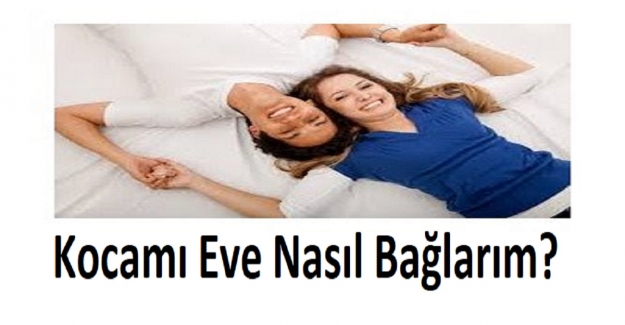 Kocamı Eve Nasıl Bağlarım?