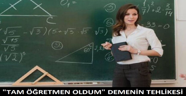 "TAM ÖĞRETMEN OLDUM" DEMENİN TEHLİKESİ.