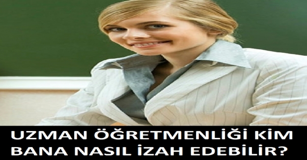 UZMAN ÖĞRETMENLİĞİ KİM BANA NASIL İZAH EDEBİLİR?