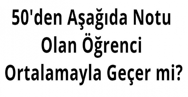 50'den Aşağıda Notu Olan Öğrenci Ortalamayla Geçer mi?