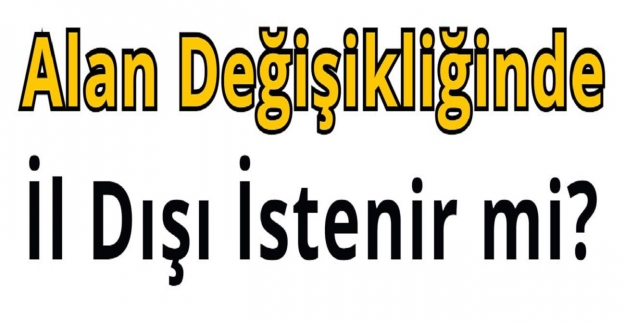 Alan Değişikliğinde İl Dışı İstenir mi?