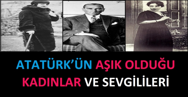 Atatürk’ün Aşık Olduğu Kadınlar ve Sevgilileri