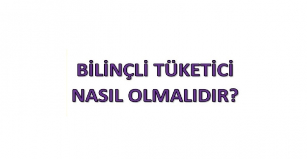 Bilinçli Tüketici Nasıl Olunur? Maddeler Halinde