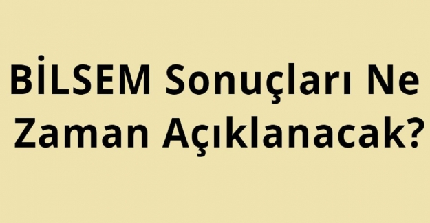 BİLSEM Sonuçları Ne Zaman Açıklanacak?