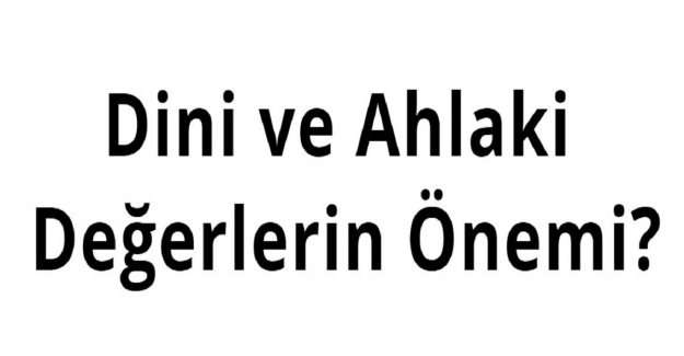 Dini ve Ahlaki Değerlerin Önemi?