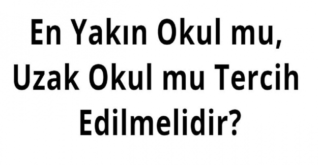 En Yakın Okul mu, Uzak Okul mu Tercih Edilmelidir?