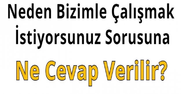 Neden Bizimle Çalışmak İstiyorsunuz Sorusuna Ne Cevap Verilir?