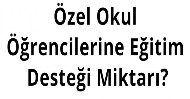 Özel Okul Öğrencilerine Eğitim Desteği Miktarı?