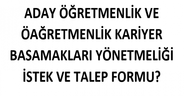 Aday Öğretmenlik ve Öğretmenlik Kariyer Basamakları Yönetmeliği İstek ve Talep Formu?