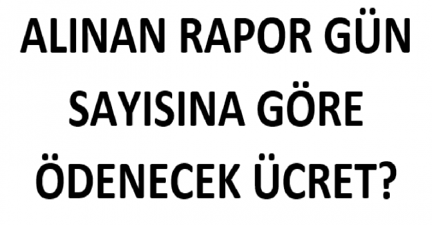 Alınan Rapor Gün Sayısına Göre Ödenecek Ücret?