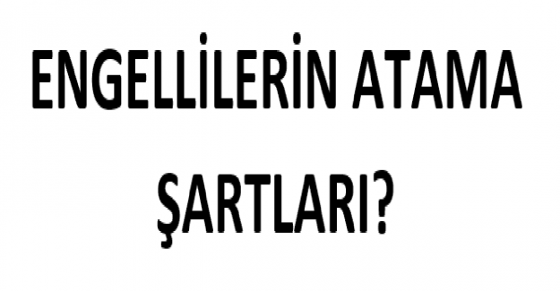 Engellilerin Atama Şartları?