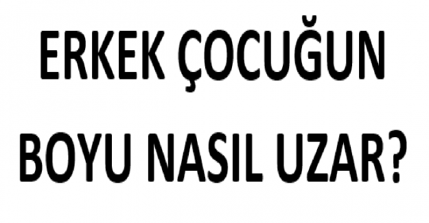 Erkek Çocuğun Boyu Nasıl Uzar?