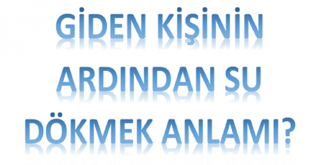 Giden Kişinin Arkasından Neden Su Dökülür?