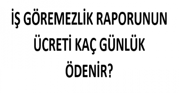 İş Göremezlik Raporunun Ücreti Kaç Günlük Ödeniyor?