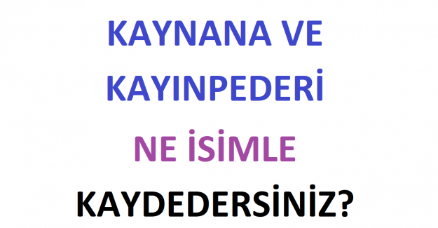 Kaynanayı ve Kayınpederi Ne İsimle Kaydedersiniz?