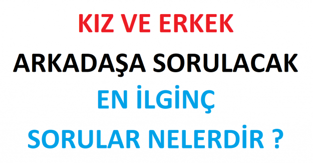 Kız ve Erkek Arkadaşa Sorulacak En İlginç Sorular Nelerdir ?