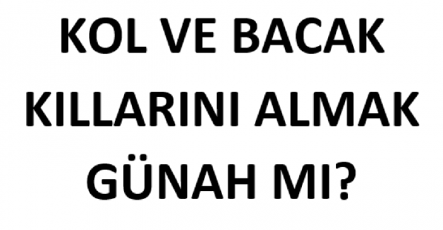 Kol ve Bacak Kıllarını Almak Günah mı?